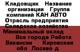 Кладовщик › Название организации ­ Группа компаний КАН-АВТО › Отрасль предприятия ­ Складское хозяйство › Минимальный оклад ­ 20 000 - Все города Работа » Вакансии   . Кировская обл.,Лосево д.